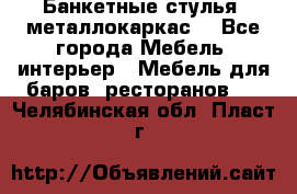 Банкетные стулья, металлокаркас. - Все города Мебель, интерьер » Мебель для баров, ресторанов   . Челябинская обл.,Пласт г.